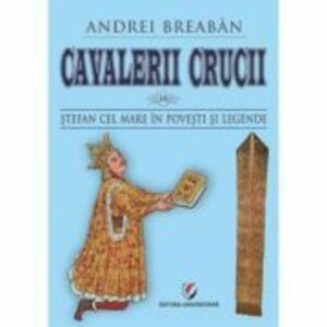 Cavalerii Crucii - Vol. 10. Stefan cel Mare in povesti si legende - Andrei Breaban imagine