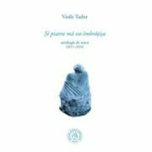 Si piatra ma va-imbratisa. Antologie de autor (2011–2024) - Vasile Tudor imagine