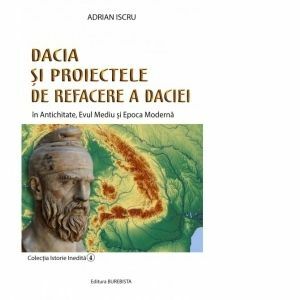 Dacia si proiectele de refacere a Daciei. In Antichitate, Evul Mediu si Epoca Moderna imagine