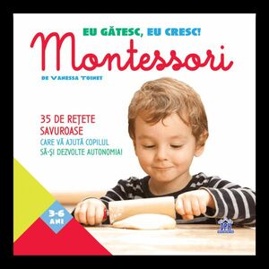 Eu gatesc eu cresc!: Montessori - 35 de retete savuroase care va ajuta copilul sa-si dezvolte autonomia! imagine