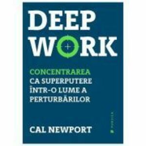 Deep Work. Concentrarea ca superputere intr-o lume a perturbarilor - Cal Newport imagine