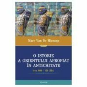 O istorie a Orientului Apropiat in antichitate - Marc Van De Mieroop imagine
