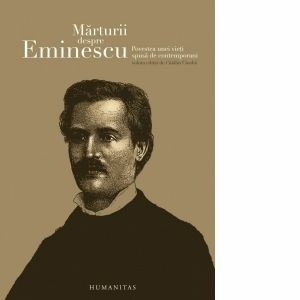 Marturii despre Eminescu. Povestea unei vieti spusa de contemporani imagine