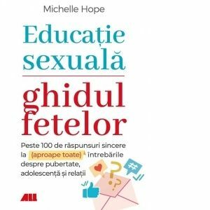 Educatie sexuala. Ghidul fetelor. Peste 100 de raspunsuri sincere la (aproape toate) intrebarile despre pubertate, adolescenta si relatii imagine