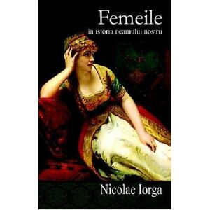 Femeile in istoria neamului nostru | Nicolae Iorga imagine