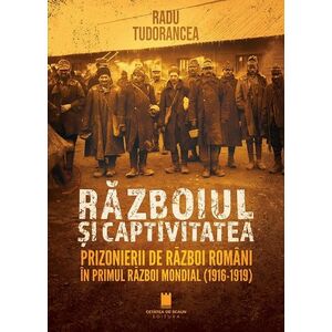 Războiul și captivitatea. Prizonierii de război români în Primul Război Mondial (1916-1919) imagine