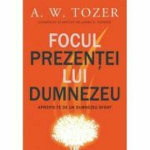 Focul prezentei Lui. Apropie-te de un Dumnezeu sfant - A. W. Tozer imagine