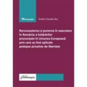 Recunoasterea si punerea in executare in Romania a hotararilor pronuntate in U. E prin care au fost aplicate pedepse privative de libertate - Andrei C imagine