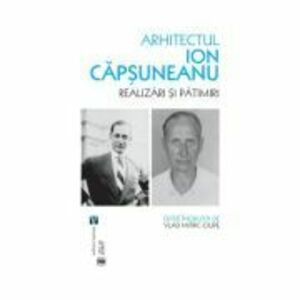 Arhitectul Ion Capsuneanu. Realizari si patimiri - Vlad Mitric-Ciupe imagine