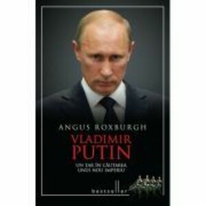 Vladimir Putin. Un tar in cautarea unui nou imperiu - Angus Roxburgh imagine