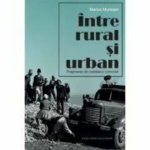 Intre rural si urban. Fragmente din cotidianul comunist - Marius Muresan imagine